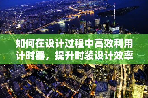 如何在设计过程中高效利用计时器，提升时装设计效率？