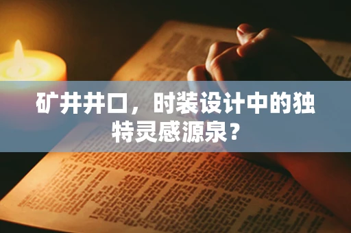矿井井口，时装设计中的独特灵感源泉？