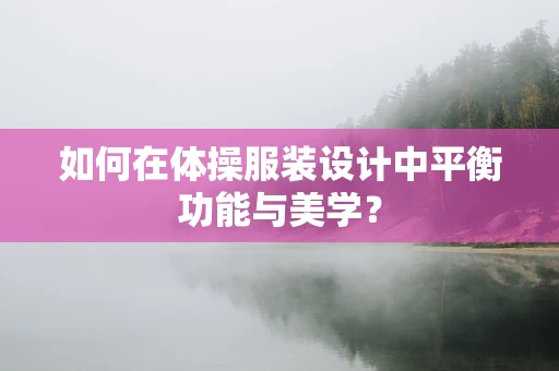 如何在体操服装设计中平衡功能与美学？