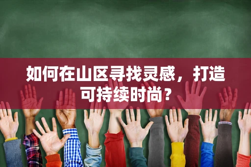 如何在山区寻找灵感，打造可持续时尚？