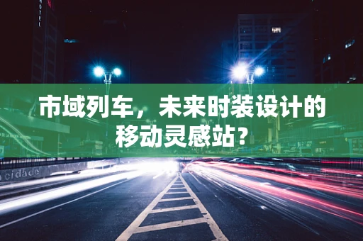 市域列车，未来时装设计的移动灵感站？