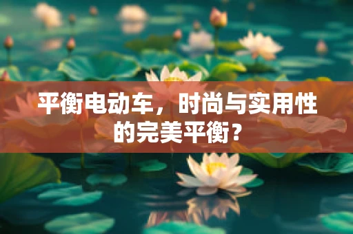 平衡电动车，时尚与实用性的完美平衡？
