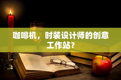 咖啡机，时装设计师的创意工作站？