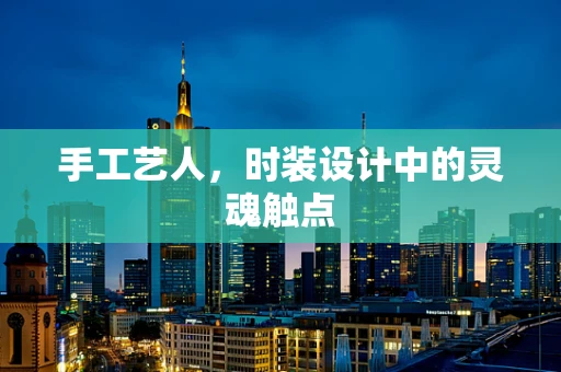 手工艺人，时装设计中的灵魂触点