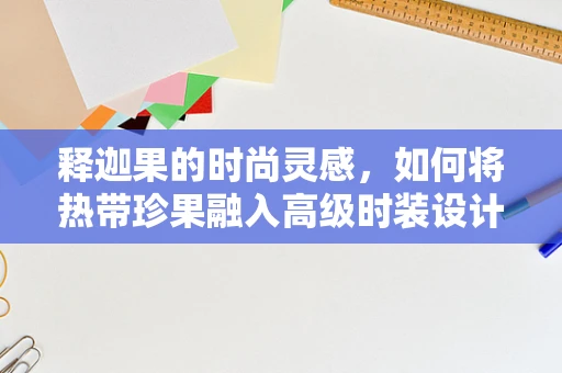释迦果的时尚灵感，如何将热带珍果融入高级时装设计？