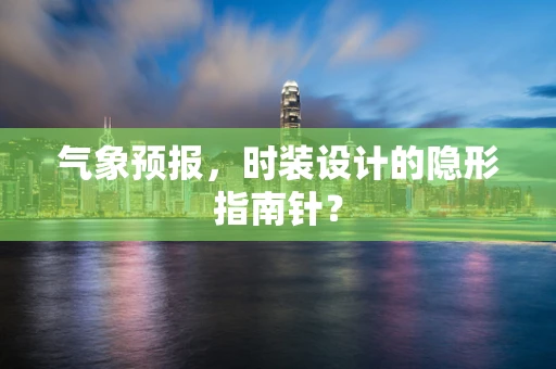 气象预报，时装设计的隐形指南针？