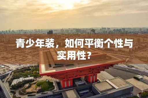 青少年装，如何平衡个性与实用性？