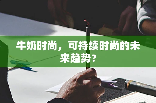 牛奶时尚，可持续时尚的未来趋势？