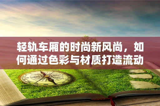 轻轨车厢的时尚新风尚，如何通过色彩与材质打造流动的时尚空间？