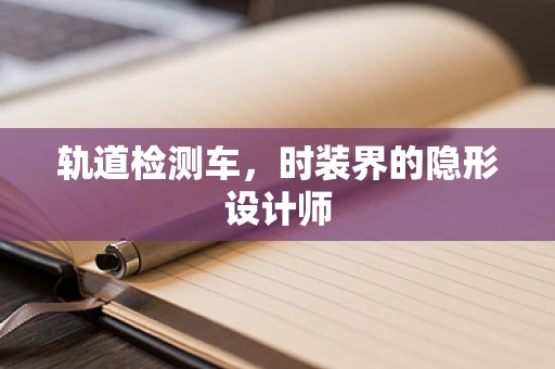 轨道检测车，时装界的隐形设计师