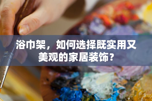 浴巾架，如何选择既实用又美观的家居装饰？