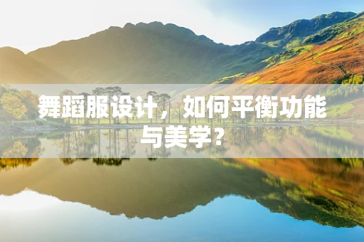 舞蹈服设计，如何平衡功能与美学？