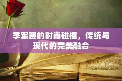 季军赛的时尚碰撞，传统与现代的完美融合