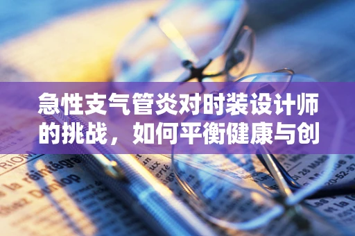 急性支气管炎对时装设计师的挑战，如何平衡健康与创作？