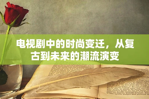 电视剧中的时尚变迁，从复古到未来的潮流演变