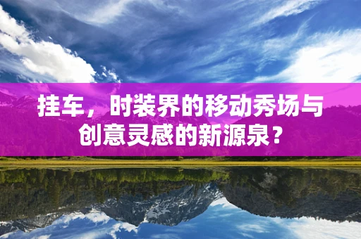 挂车，时装界的移动秀场与创意灵感的新源泉？