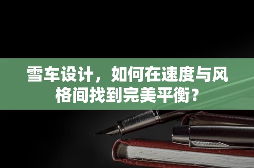 雪车设计，如何在速度与风格间找到完美平衡？
