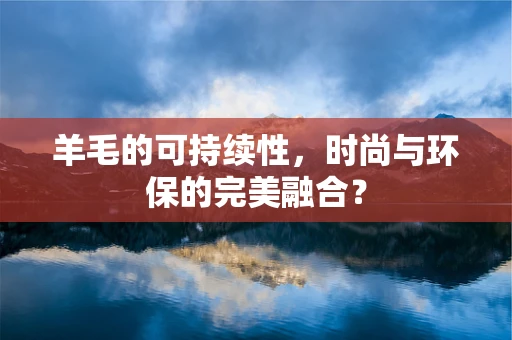 羊毛的可持续性，时尚与环保的完美融合？