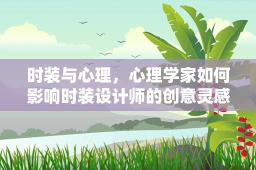 时装与心理，心理学家如何影响时装设计师的创意灵感？