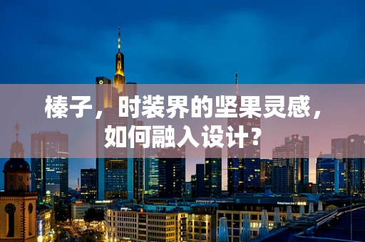 榛子，时装界的坚果灵感，如何融入设计？