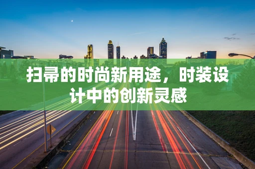 扫帚的时尚新用途，时装设计中的创新灵感