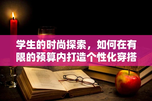 学生的时尚探索，如何在有限的预算内打造个性化穿搭？