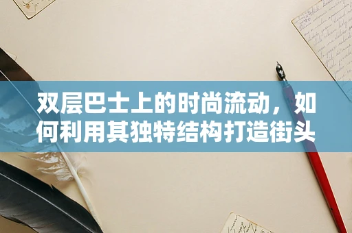 双层巴士上的时尚流动，如何利用其独特结构打造街头时尚风景？