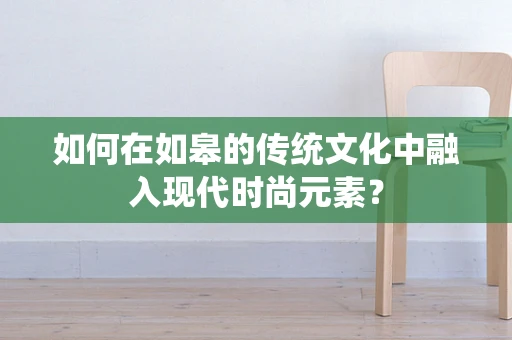 如何在如皋的传统文化中融入现代时尚元素？