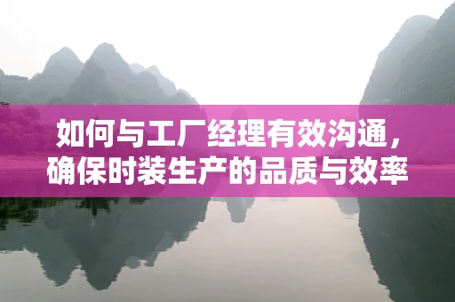 如何与工厂经理有效沟通，确保时装生产的品质与效率？