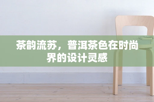 茶韵流苏，普洱茶色在时尚界的设计灵感