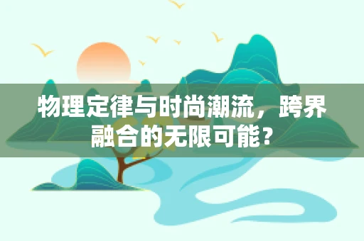 物理定律与时尚潮流，跨界融合的无限可能？