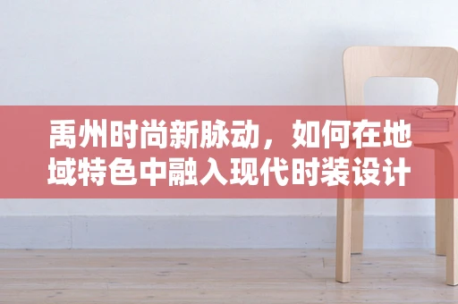 禹州时尚新脉动，如何在地域特色中融入现代时装设计？