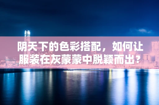 阴天下的色彩搭配，如何让服装在灰蒙蒙中脱颖而出？