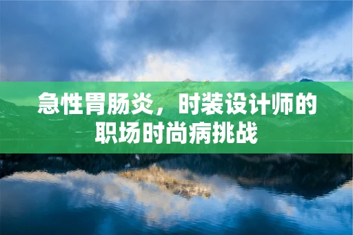 急性胃肠炎，时装设计师的职场时尚病挑战
