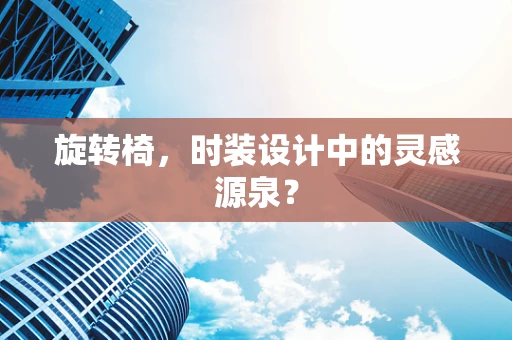 旋转椅，时装设计中的灵感源泉？