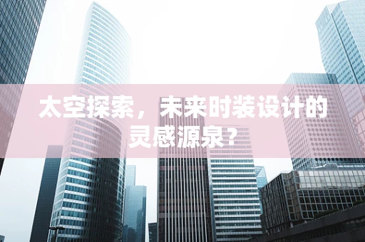 太空探索，未来时装设计的灵感源泉？