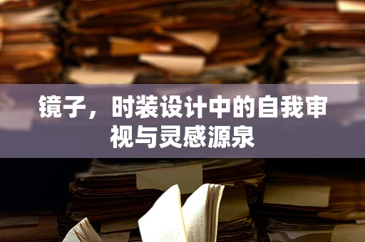 镜子，时装设计中的自我审视与灵感源泉