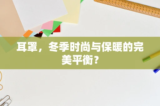 耳罩，冬季时尚与保暖的完美平衡？