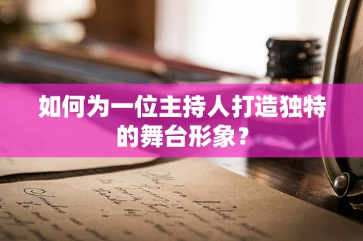如何为一位主持人打造独特的舞台形象？
