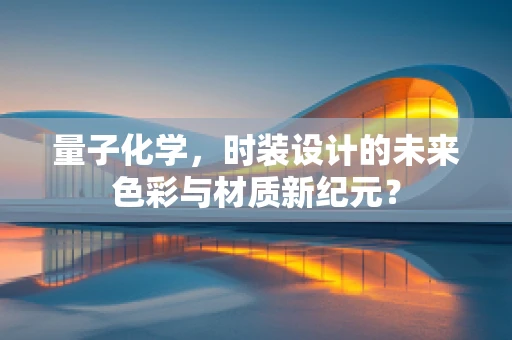量子化学，时装设计的未来色彩与材质新纪元？