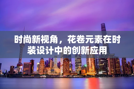 时尚新视角，花卷元素在时装设计中的创新应用