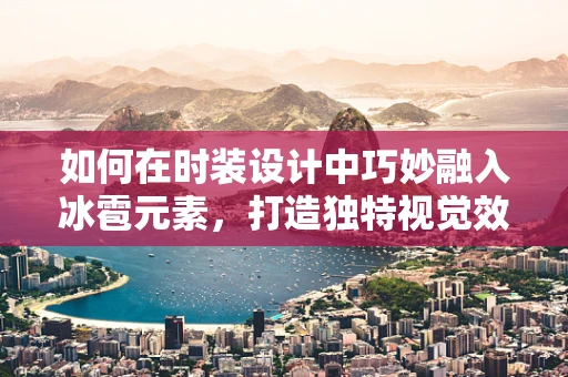 如何在时装设计中巧妙融入冰雹元素，打造独特视觉效果？