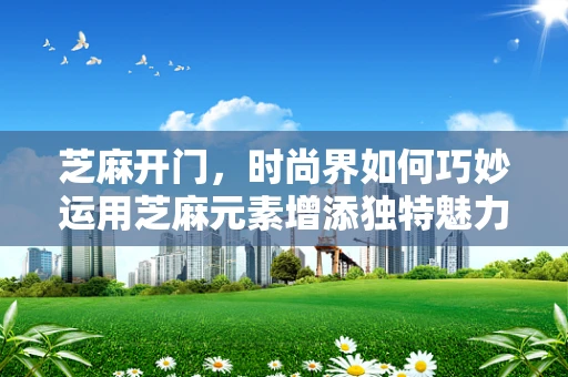 芝麻开门，时尚界如何巧妙运用芝麻元素增添独特魅力？