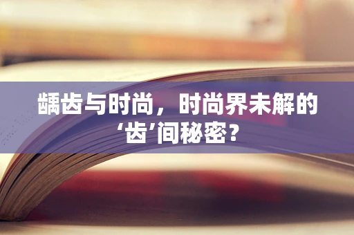 龋齿与时尚，时尚界未解的‘齿’间秘密？