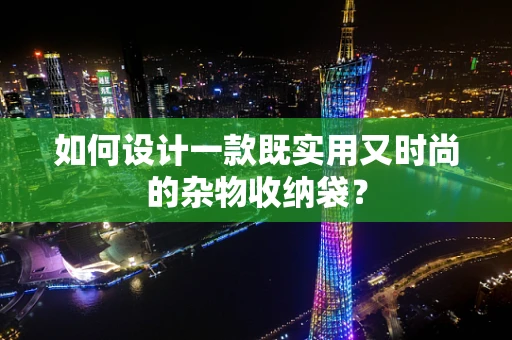 如何设计一款既实用又时尚的杂物收纳袋？