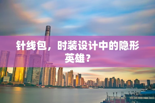 针线包，时装设计中的隐形英雄？