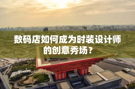 数码店如何成为时装设计师的创意秀场？