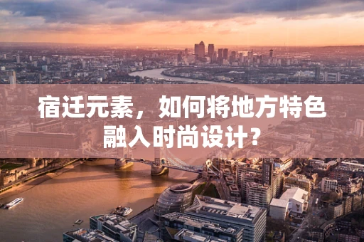 宿迁元素，如何将地方特色融入时尚设计？