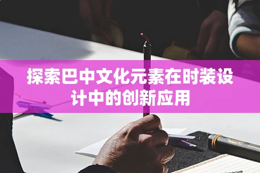 探索巴中文化元素在时装设计中的创新应用