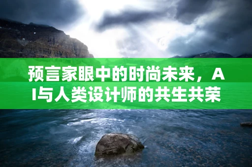 预言家眼中的时尚未来，AI与人类设计师的共生共荣